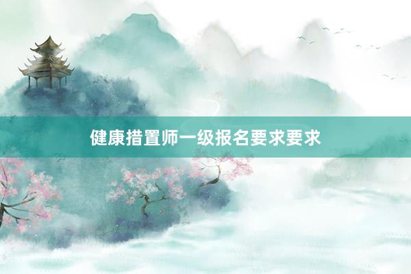 健康措置师一级报名要求要求