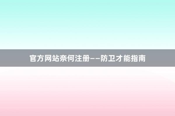 官方网站奈何注册——防卫才能指南