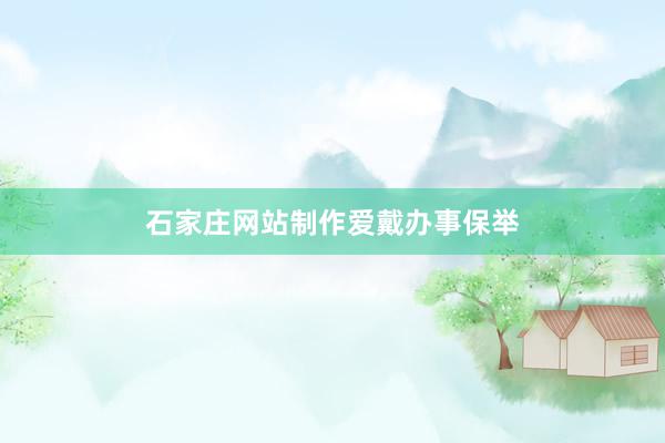 石家庄网站制作爱戴办事保举