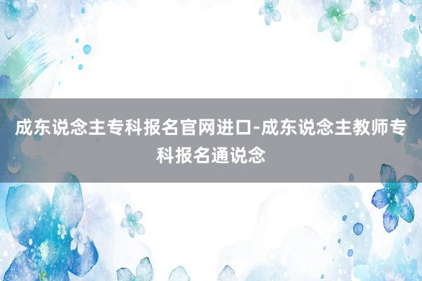 成东说念主专科报名官网进口-成东说念主教师专科报名通说念