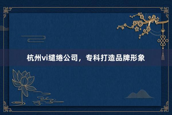 杭州vi缱绻公司，专科打造品牌形象