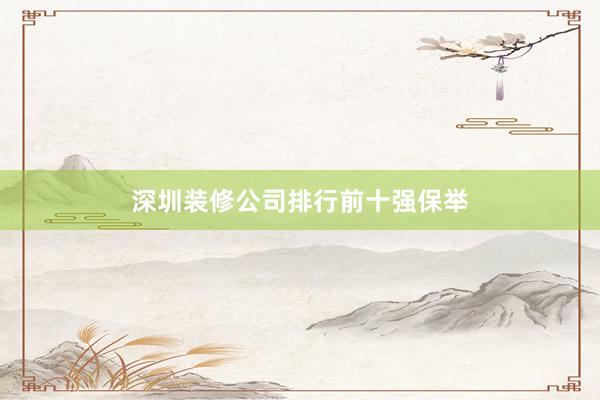深圳装修公司排行前十强保举