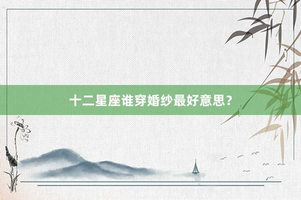 十二星座谁穿婚纱最好意思？