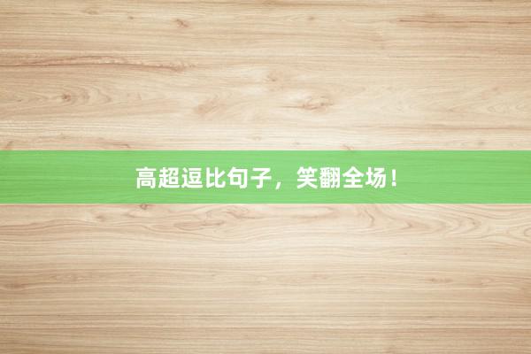 高超逗比句子，笑翻全场！