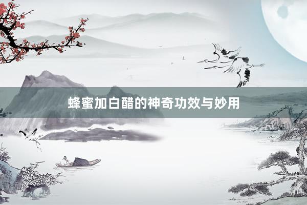 蜂蜜加白醋的神奇功效与妙用