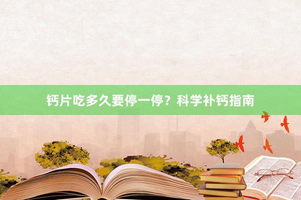 钙片吃多久要停一停？科学补钙指南