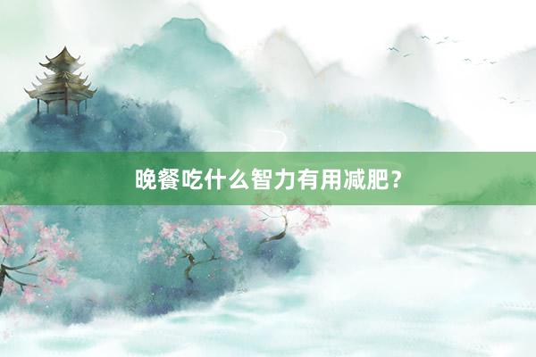 晚餐吃什么智力有用减肥？
