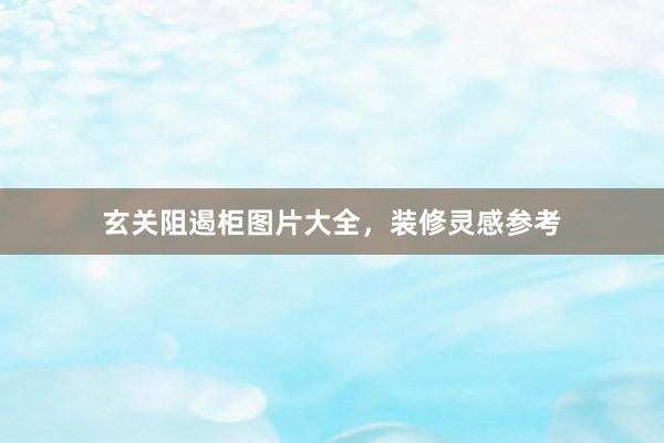 玄关阻遏柜图片大全，装修灵感参考