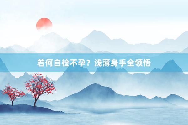 若何自检不孕？浅薄身手全领悟