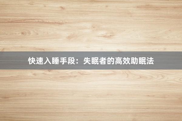 快速入睡手段：失眠者的高效助眠法